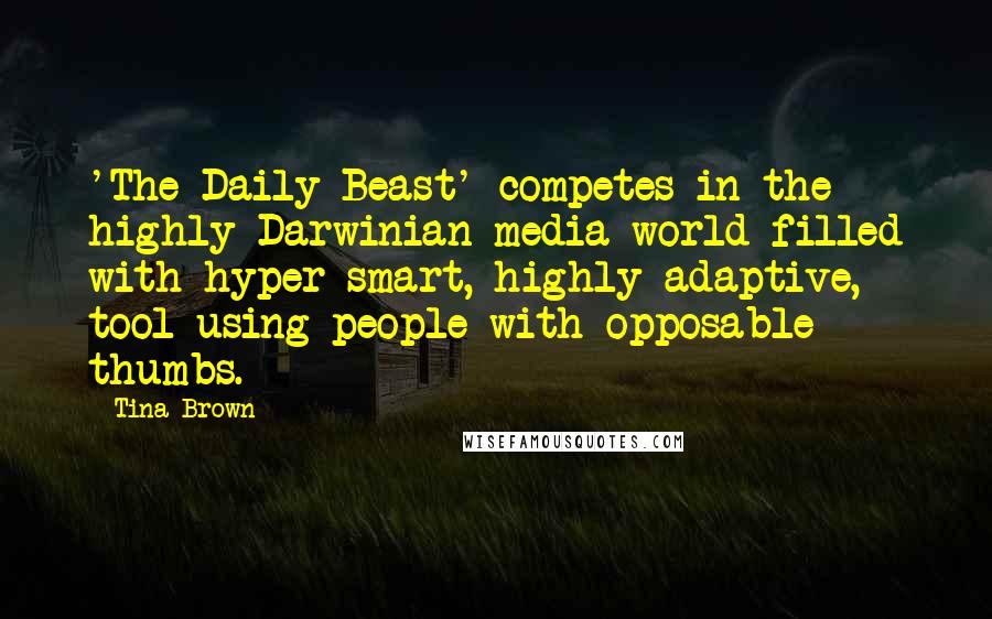 Tina Brown Quotes: 'The Daily Beast' competes in the highly Darwinian media world filled with hyper-smart, highly adaptive, tool-using people with opposable thumbs.