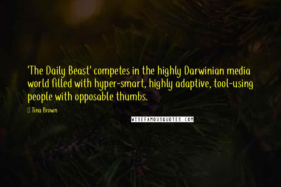 Tina Brown Quotes: 'The Daily Beast' competes in the highly Darwinian media world filled with hyper-smart, highly adaptive, tool-using people with opposable thumbs.