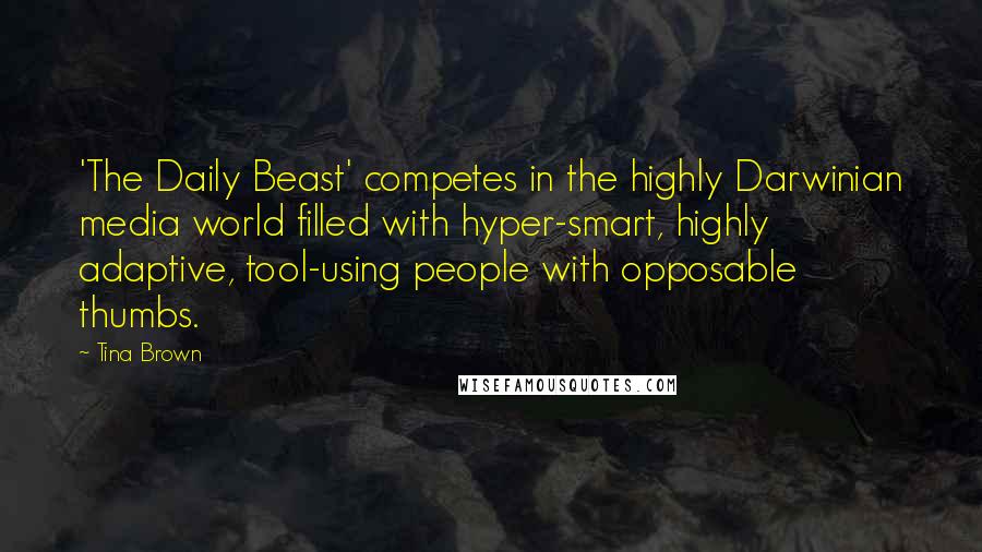 Tina Brown Quotes: 'The Daily Beast' competes in the highly Darwinian media world filled with hyper-smart, highly adaptive, tool-using people with opposable thumbs.