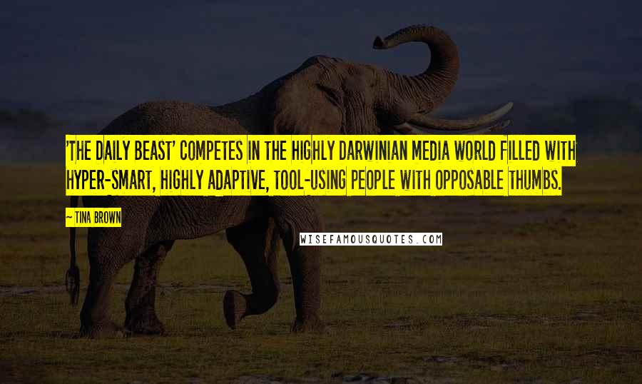 Tina Brown Quotes: 'The Daily Beast' competes in the highly Darwinian media world filled with hyper-smart, highly adaptive, tool-using people with opposable thumbs.