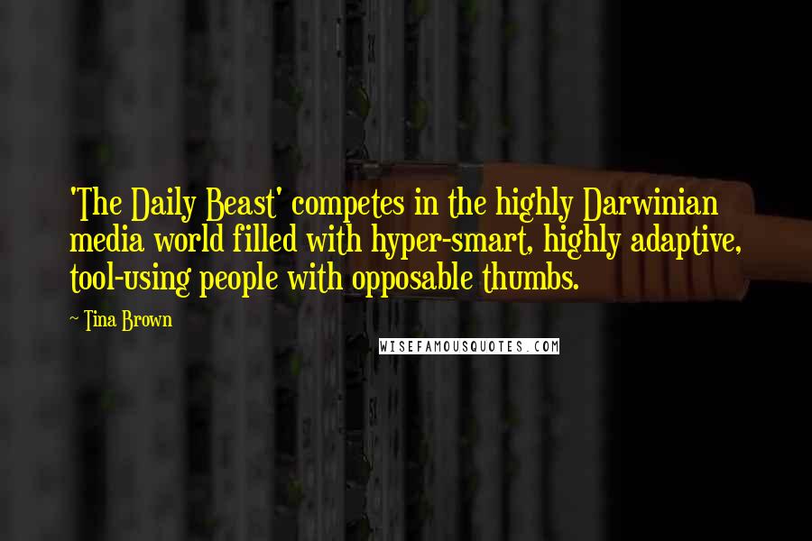 Tina Brown Quotes: 'The Daily Beast' competes in the highly Darwinian media world filled with hyper-smart, highly adaptive, tool-using people with opposable thumbs.