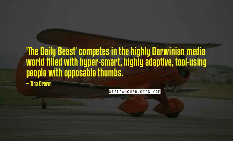 Tina Brown Quotes: 'The Daily Beast' competes in the highly Darwinian media world filled with hyper-smart, highly adaptive, tool-using people with opposable thumbs.