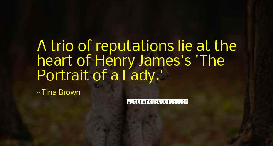 Tina Brown Quotes: A trio of reputations lie at the heart of Henry James's 'The Portrait of a Lady.'