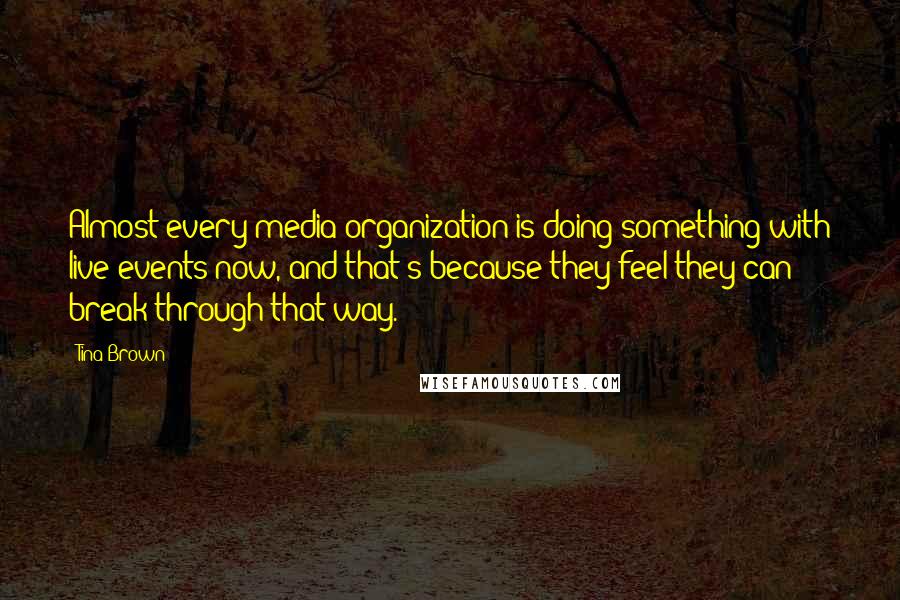 Tina Brown Quotes: Almost every media organization is doing something with live events now, and that's because they feel they can break through that way.