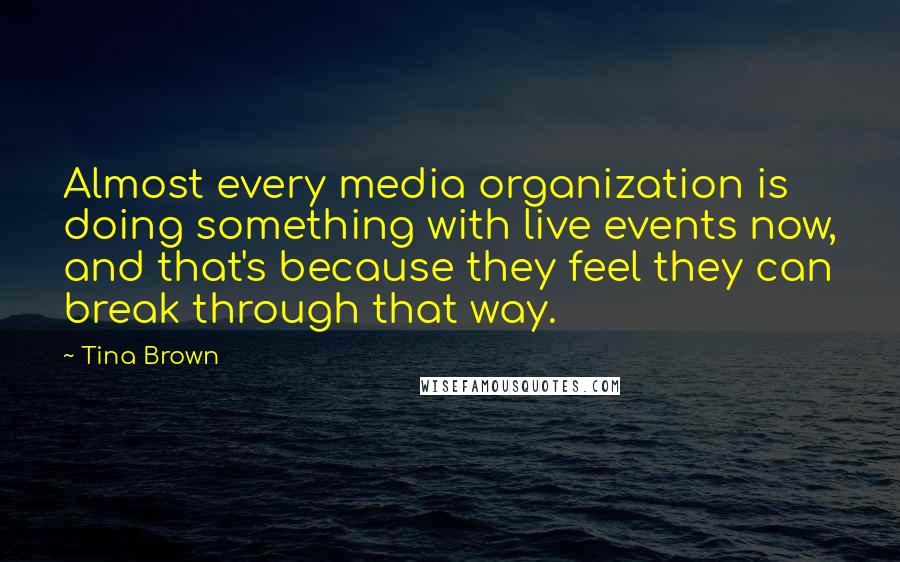 Tina Brown Quotes: Almost every media organization is doing something with live events now, and that's because they feel they can break through that way.