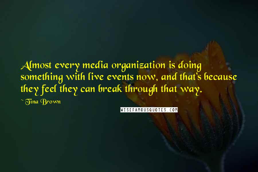 Tina Brown Quotes: Almost every media organization is doing something with live events now, and that's because they feel they can break through that way.