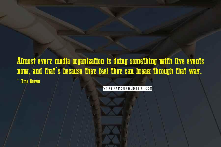 Tina Brown Quotes: Almost every media organization is doing something with live events now, and that's because they feel they can break through that way.