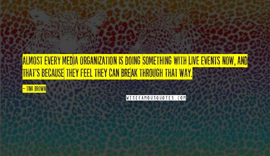 Tina Brown Quotes: Almost every media organization is doing something with live events now, and that's because they feel they can break through that way.