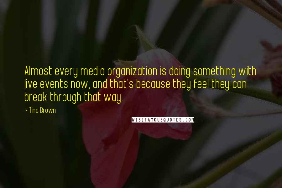 Tina Brown Quotes: Almost every media organization is doing something with live events now, and that's because they feel they can break through that way.