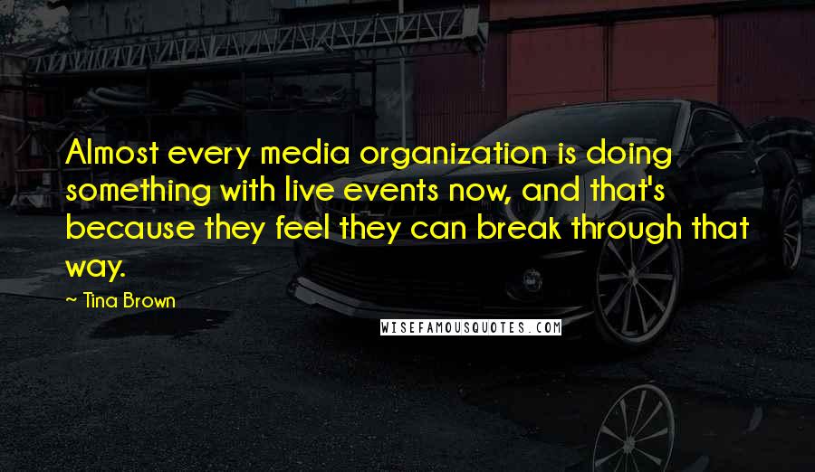 Tina Brown Quotes: Almost every media organization is doing something with live events now, and that's because they feel they can break through that way.