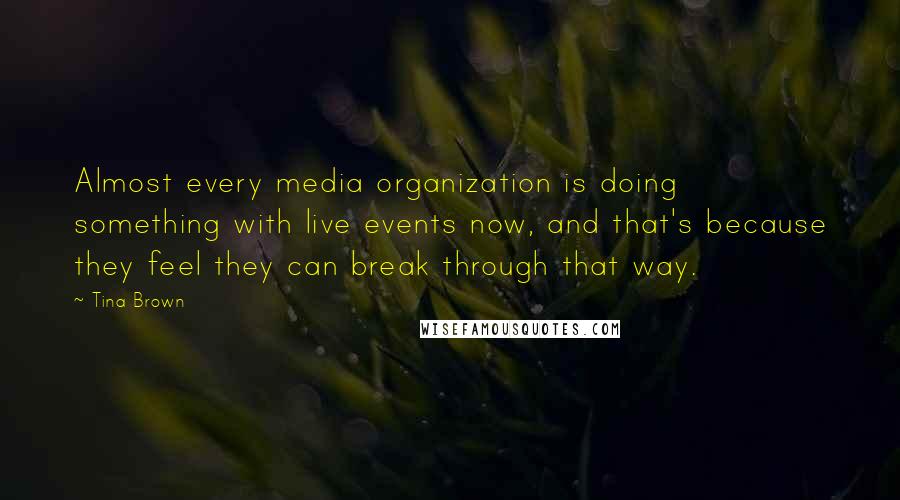 Tina Brown Quotes: Almost every media organization is doing something with live events now, and that's because they feel they can break through that way.