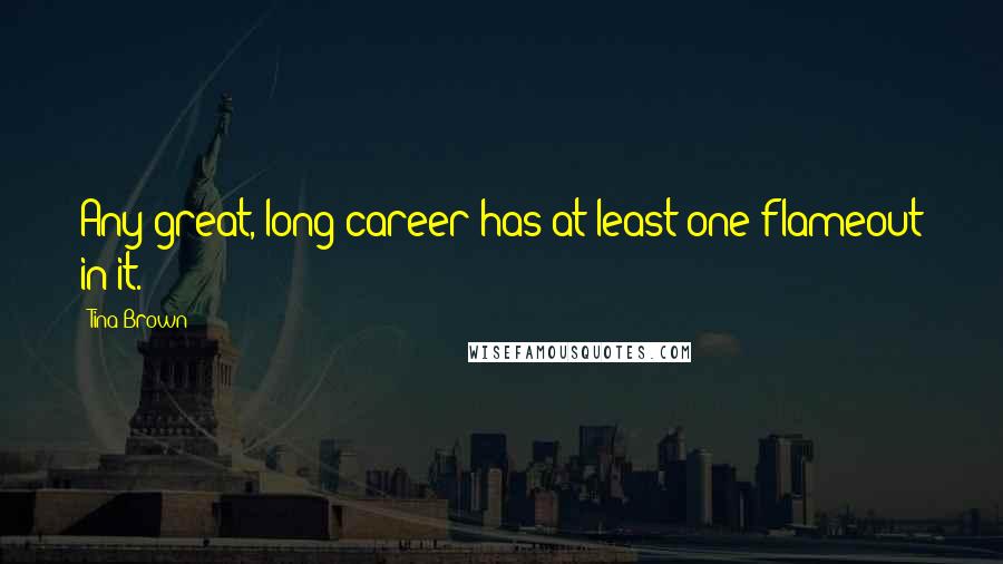 Tina Brown Quotes: Any great, long career has at least one flameout in it.