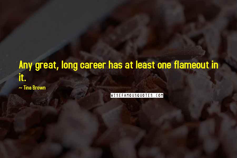 Tina Brown Quotes: Any great, long career has at least one flameout in it.