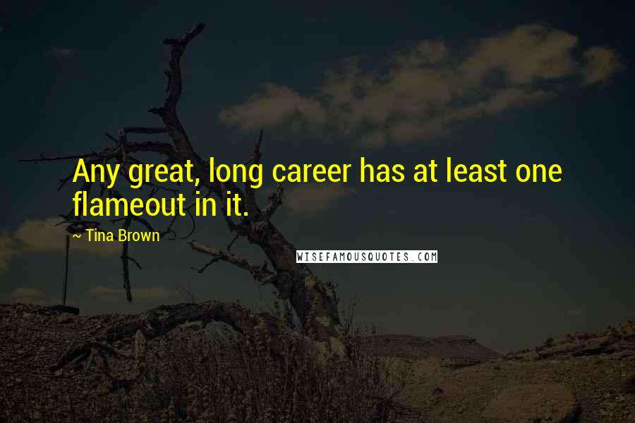 Tina Brown Quotes: Any great, long career has at least one flameout in it.