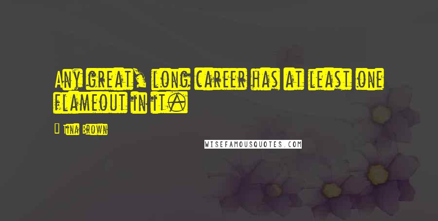 Tina Brown Quotes: Any great, long career has at least one flameout in it.