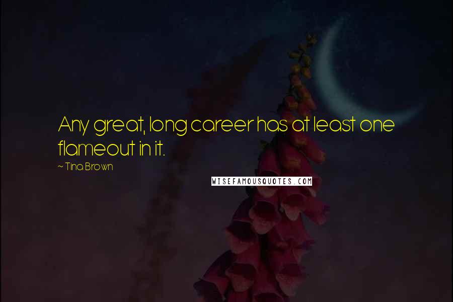 Tina Brown Quotes: Any great, long career has at least one flameout in it.