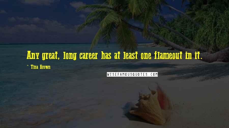 Tina Brown Quotes: Any great, long career has at least one flameout in it.