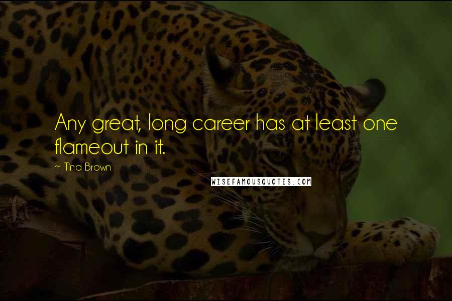 Tina Brown Quotes: Any great, long career has at least one flameout in it.