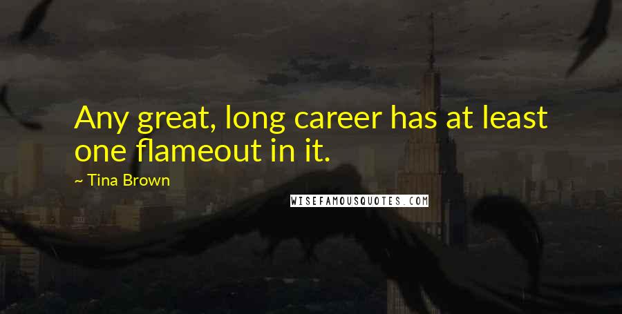 Tina Brown Quotes: Any great, long career has at least one flameout in it.