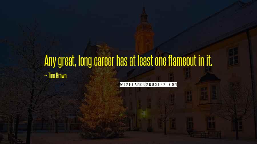 Tina Brown Quotes: Any great, long career has at least one flameout in it.