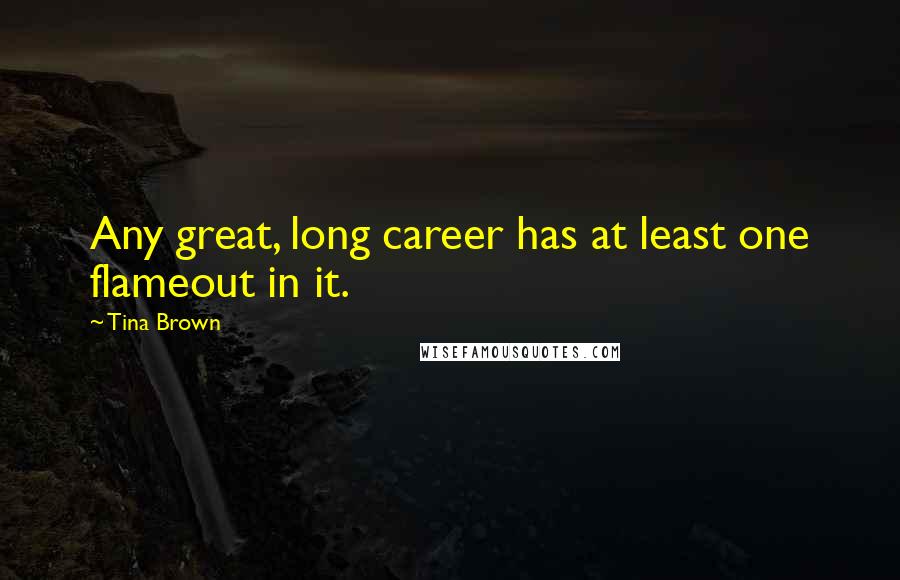 Tina Brown Quotes: Any great, long career has at least one flameout in it.