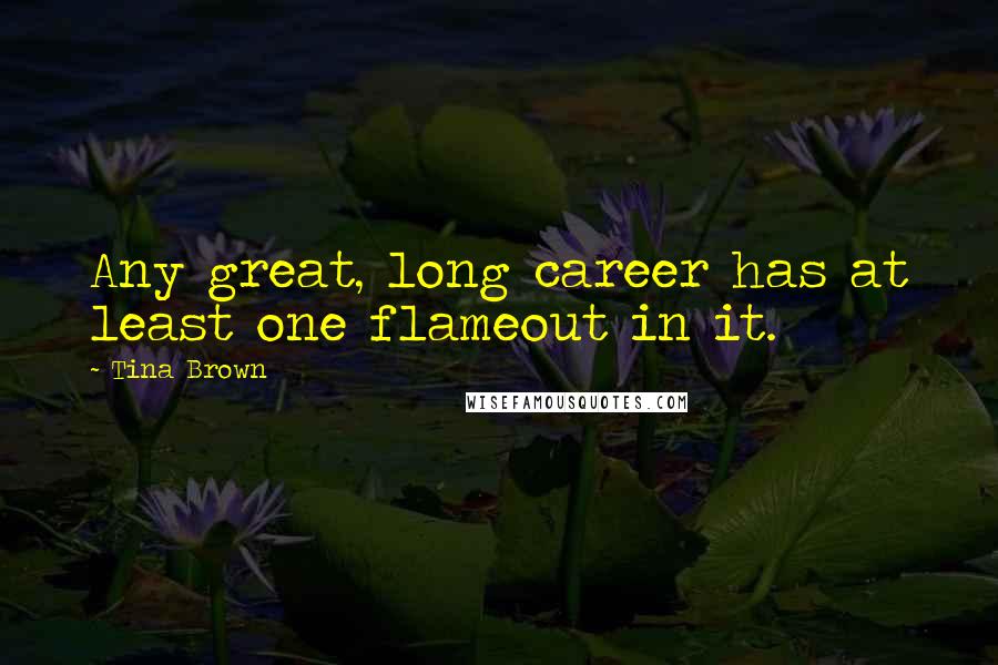 Tina Brown Quotes: Any great, long career has at least one flameout in it.