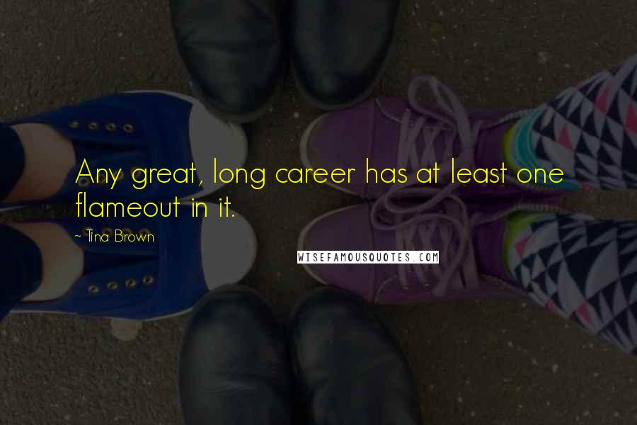 Tina Brown Quotes: Any great, long career has at least one flameout in it.