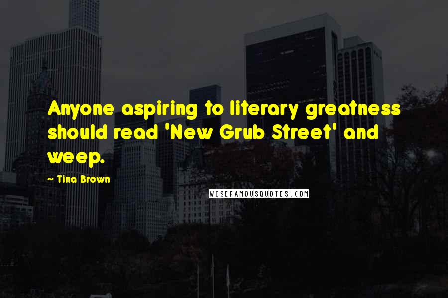 Tina Brown Quotes: Anyone aspiring to literary greatness should read 'New Grub Street' and weep.
