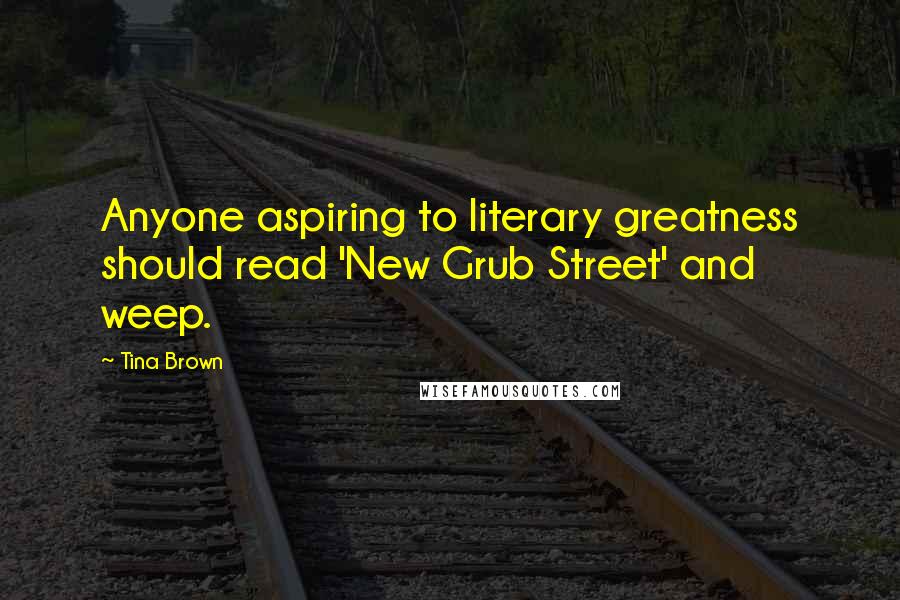 Tina Brown Quotes: Anyone aspiring to literary greatness should read 'New Grub Street' and weep.
