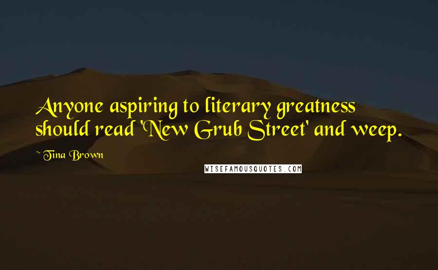 Tina Brown Quotes: Anyone aspiring to literary greatness should read 'New Grub Street' and weep.