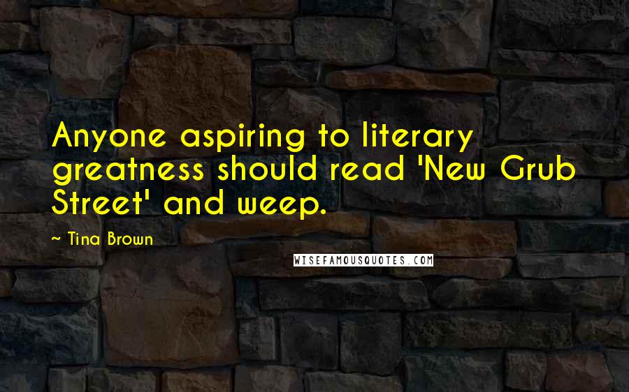 Tina Brown Quotes: Anyone aspiring to literary greatness should read 'New Grub Street' and weep.