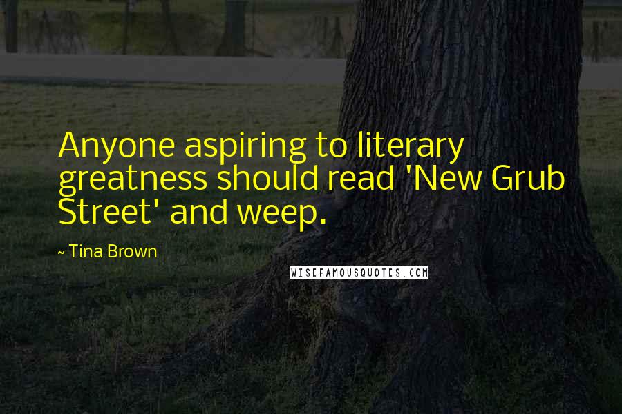 Tina Brown Quotes: Anyone aspiring to literary greatness should read 'New Grub Street' and weep.