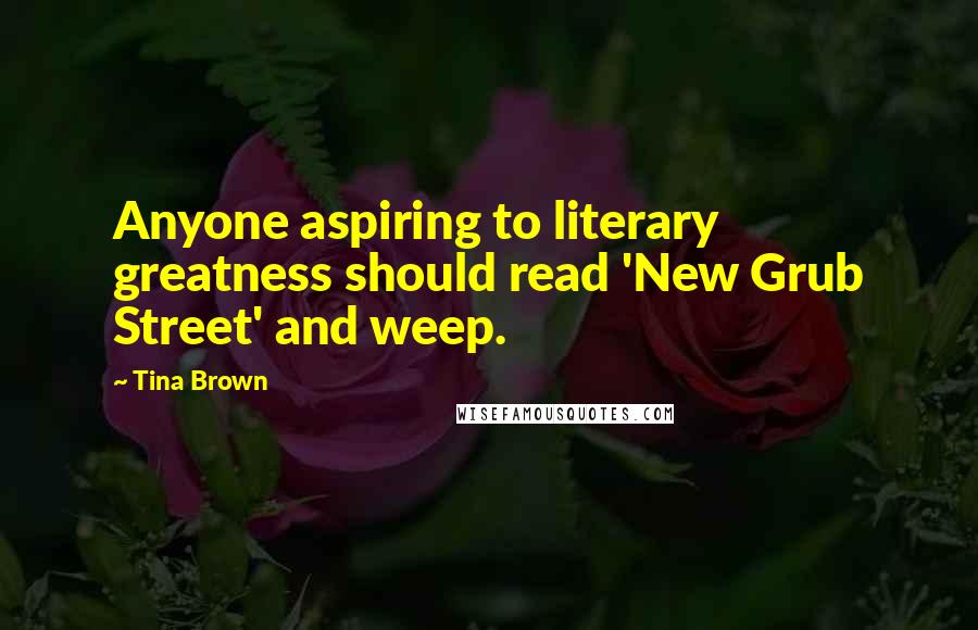 Tina Brown Quotes: Anyone aspiring to literary greatness should read 'New Grub Street' and weep.