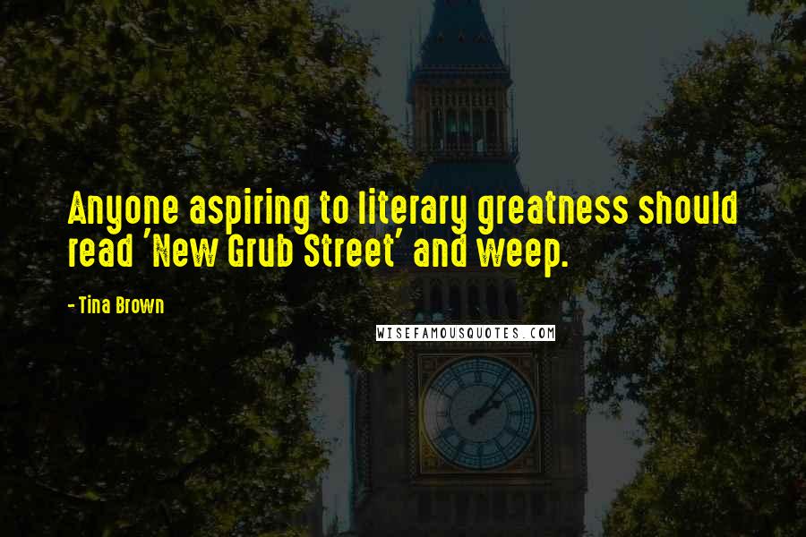 Tina Brown Quotes: Anyone aspiring to literary greatness should read 'New Grub Street' and weep.