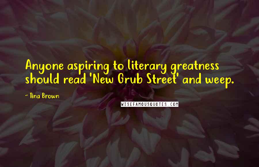 Tina Brown Quotes: Anyone aspiring to literary greatness should read 'New Grub Street' and weep.