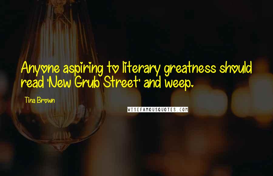 Tina Brown Quotes: Anyone aspiring to literary greatness should read 'New Grub Street' and weep.