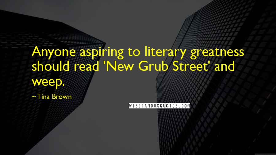 Tina Brown Quotes: Anyone aspiring to literary greatness should read 'New Grub Street' and weep.