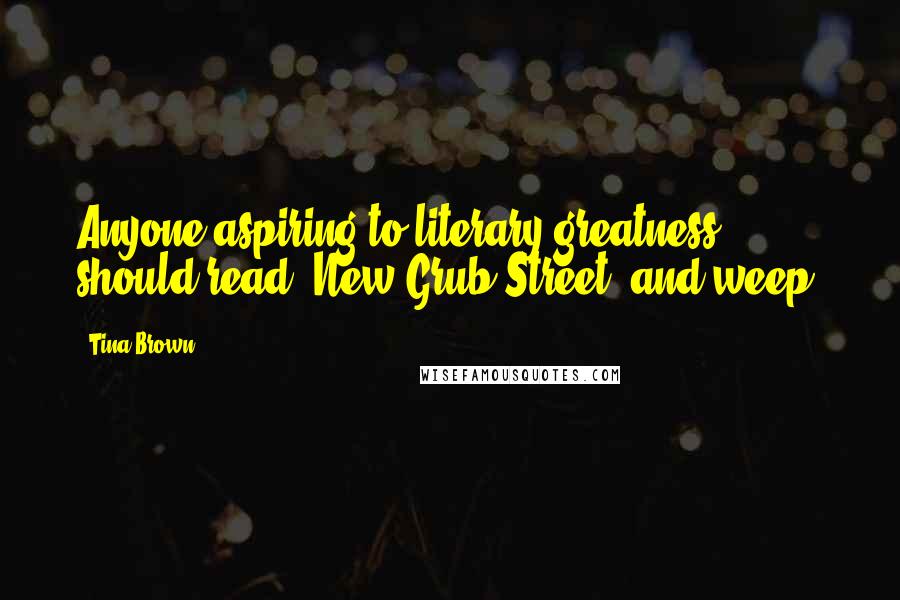 Tina Brown Quotes: Anyone aspiring to literary greatness should read 'New Grub Street' and weep.