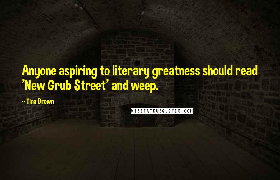 Tina Brown Quotes: Anyone aspiring to literary greatness should read 'New Grub Street' and weep.