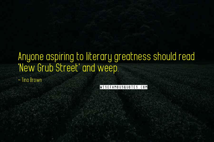 Tina Brown Quotes: Anyone aspiring to literary greatness should read 'New Grub Street' and weep.