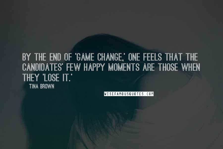 Tina Brown Quotes: By the end of 'Game Change,' one feels that the candidates' few happy moments are those when they 'lose it.'