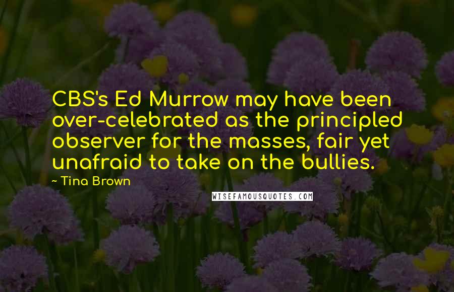 Tina Brown Quotes: CBS's Ed Murrow may have been over-celebrated as the principled observer for the masses, fair yet unafraid to take on the bullies.