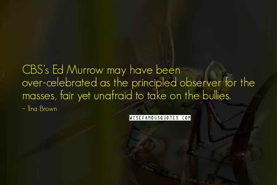 Tina Brown Quotes: CBS's Ed Murrow may have been over-celebrated as the principled observer for the masses, fair yet unafraid to take on the bullies.