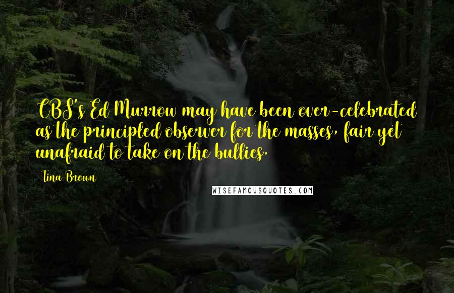 Tina Brown Quotes: CBS's Ed Murrow may have been over-celebrated as the principled observer for the masses, fair yet unafraid to take on the bullies.