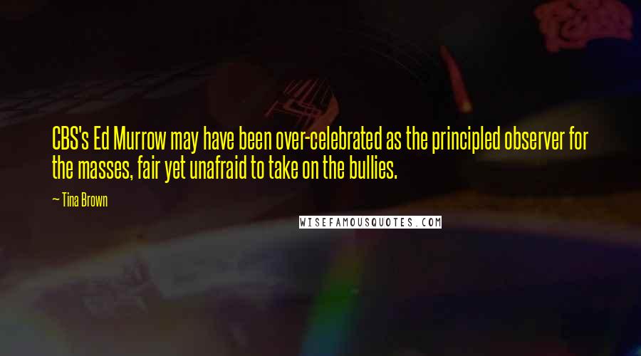 Tina Brown Quotes: CBS's Ed Murrow may have been over-celebrated as the principled observer for the masses, fair yet unafraid to take on the bullies.