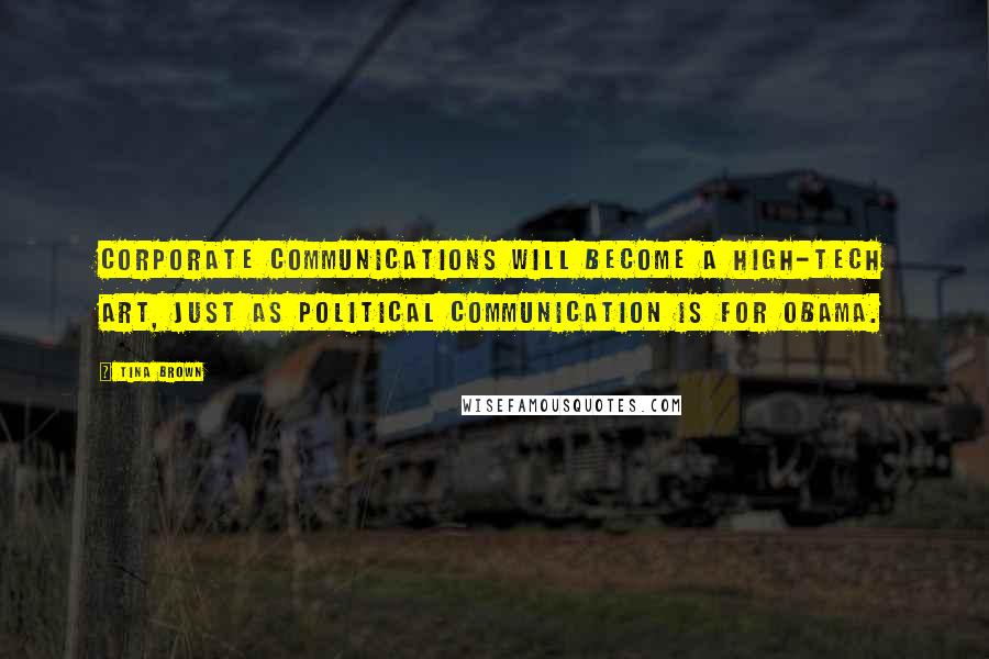 Tina Brown Quotes: Corporate communications will become a high-tech art, just as political communication is for Obama.