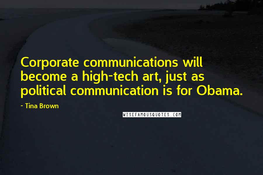 Tina Brown Quotes: Corporate communications will become a high-tech art, just as political communication is for Obama.