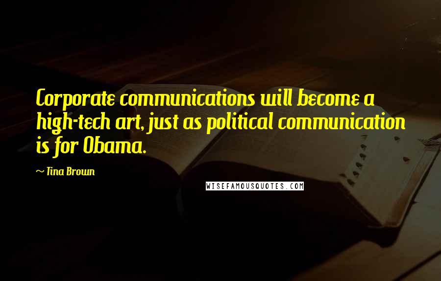 Tina Brown Quotes: Corporate communications will become a high-tech art, just as political communication is for Obama.