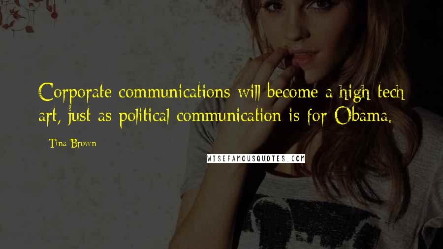 Tina Brown Quotes: Corporate communications will become a high-tech art, just as political communication is for Obama.