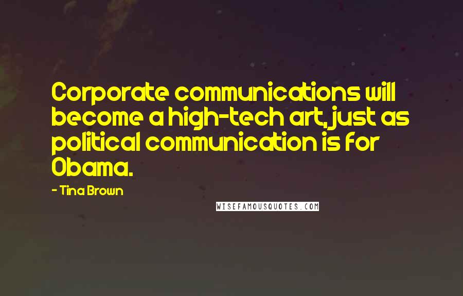 Tina Brown Quotes: Corporate communications will become a high-tech art, just as political communication is for Obama.